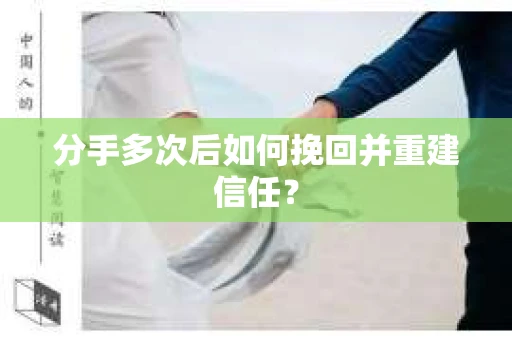 分手多次后如何挽回并重建信任？