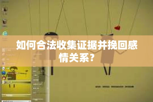 如何合法收集证据并挽回感情关系？