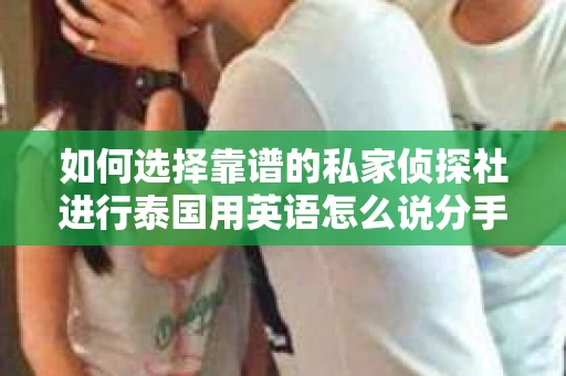 如何选择靠谱的私家侦探社进行泰国用英语怎么说分手挽回服务？