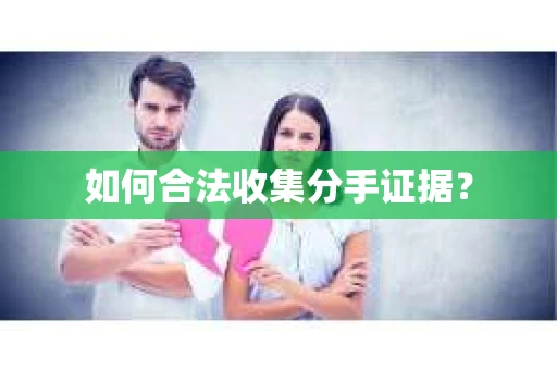 如何合法收集分手证据？