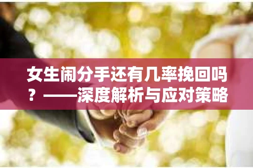 女生闹分手还有几率挽回吗？——深度解析与应对策略