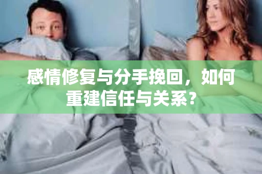 感情修复与分手挽回，如何重建信任与关系？