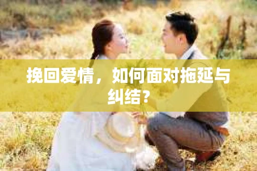 挽回爱情，如何面对拖延与纠结？