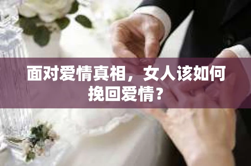 面对爱情真相，女人该如何挽回爱情？