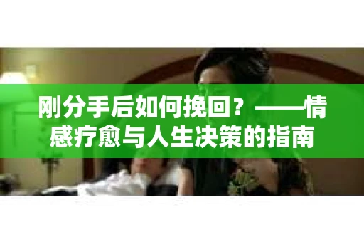 刚分手后如何挽回？——情感疗愈与人生决策的指南