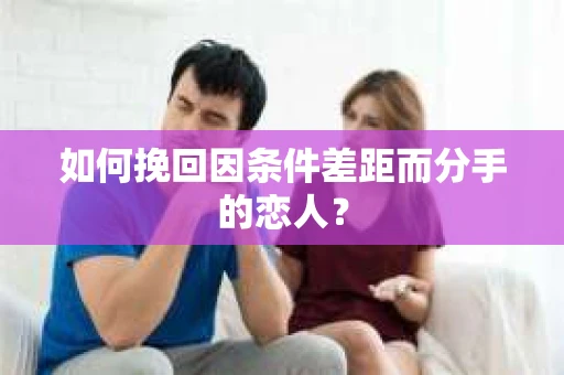 如何挽回因条件差距而分手的恋人？