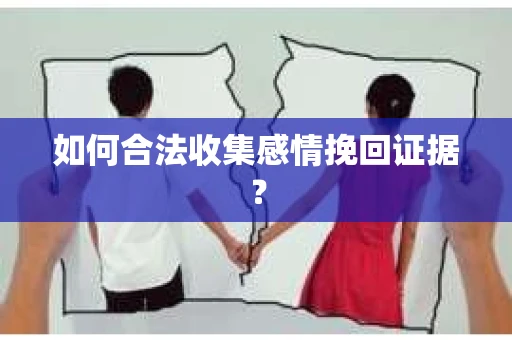 如何合法收集感情挽回证据？