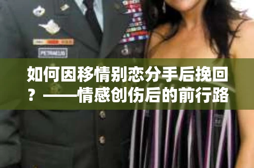 如何因移情别恋分手后挽回？——情感创伤后的前行路线图