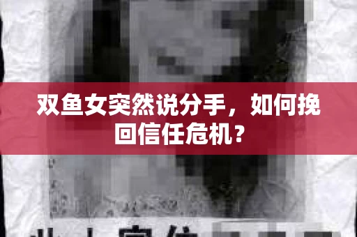双鱼女突然说分手，如何挽回信任危机？