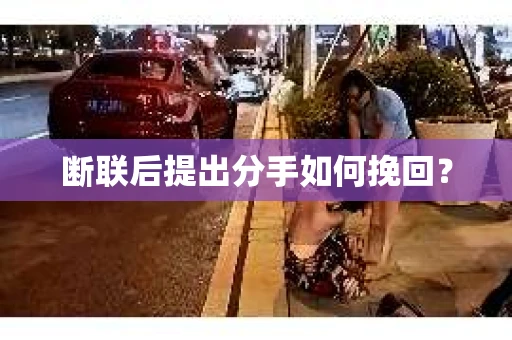 断联后提出分手如何挽回？
