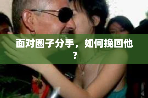 面对圈子分手，如何挽回他？