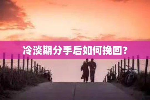 冷淡期分手后如何挽回？