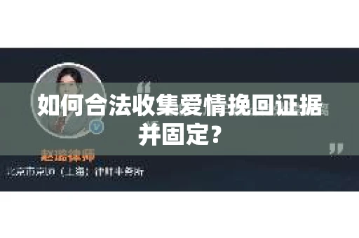 如何合法收集爱情挽回证据并固定？