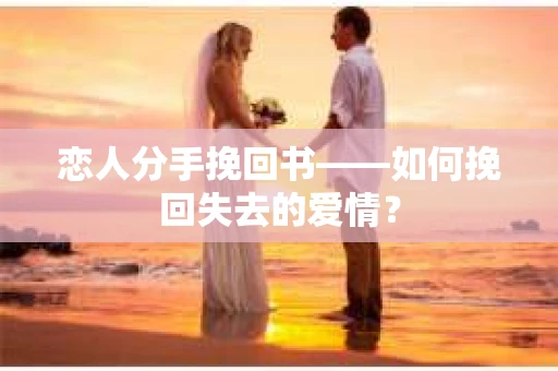 恋人分手挽回书——如何挽回失去的爱情？