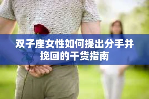 双子座女性如何提出分手并挽回的干货指南