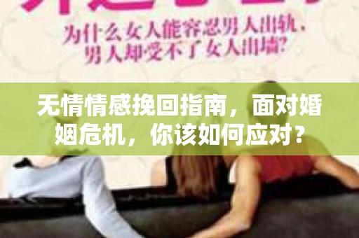 无情情感挽回指南，面对婚姻危机，你该如何应对？