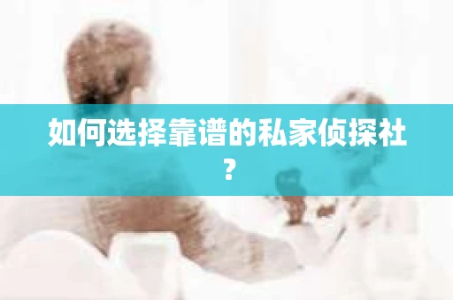 如何选择靠谱的私家侦探社？