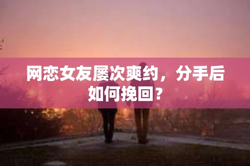 网恋女友屡次爽约，分手后如何挽回？