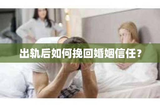 出轨后如何挽回婚姻信任？