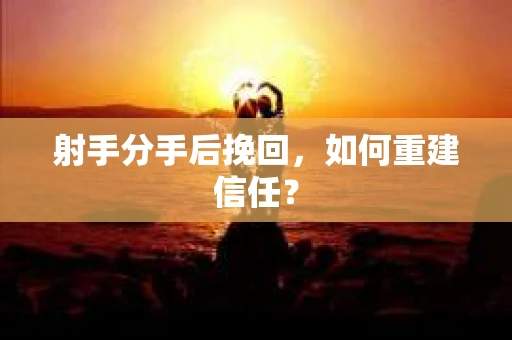 射手分手后挽回，如何重建信任？