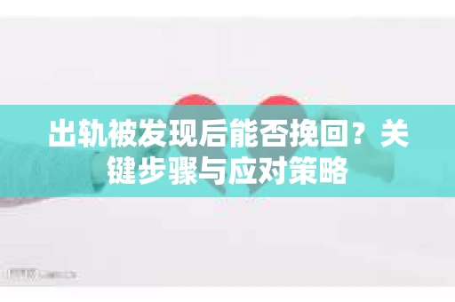 出轨被发现后能否挽回？关键步骤与应对策略