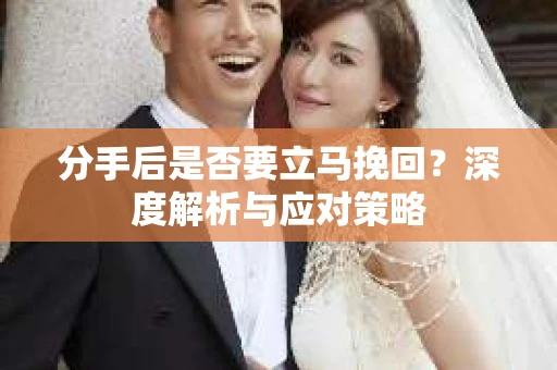 分手后是否要立马挽回？深度解析与应对策略
