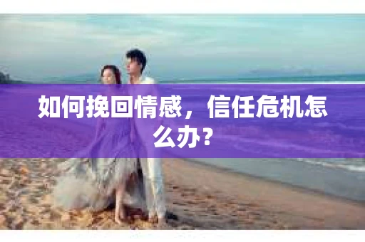 如何挽回情感，信任危机怎么办？