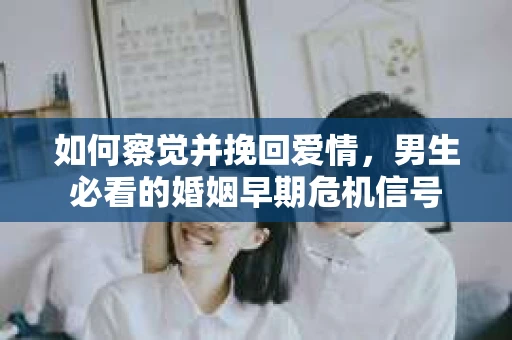 如何察觉并挽回爱情，男生必看的婚姻早期危机信号