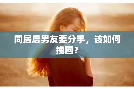 同居后男友要分手，该如何挽回？