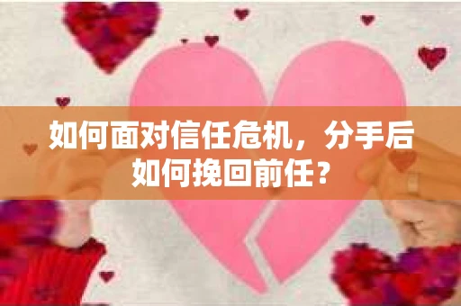 如何面对信任危机，分手后如何挽回前任？