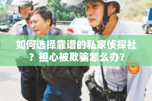 如何选择靠谱的私家侦探社？担心被欺骗怎么办？