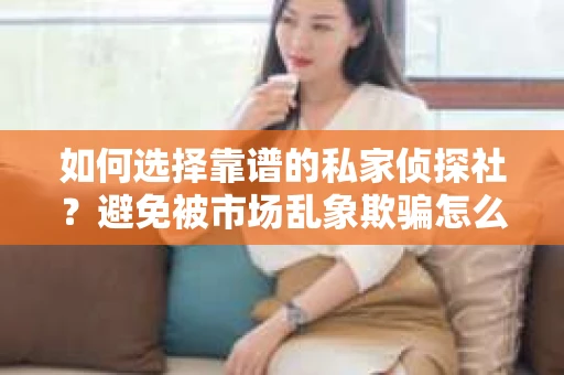 如何选择靠谱的私家侦探社？避免被市场乱象欺骗怎么办？