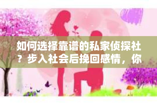 如何选择靠谱的私家侦探社？步入社会后挽回感情，你准备好了吗？