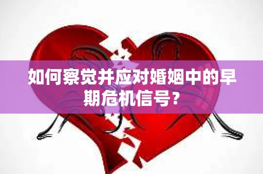 如何察觉并应对婚姻中的早期危机信号？