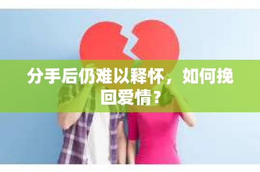 分手后仍难以释怀，如何挽回爱情？