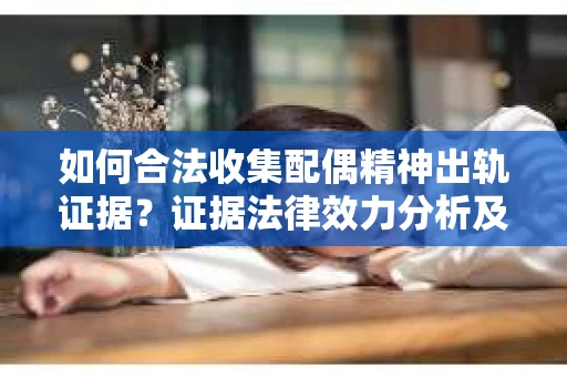 如何合法收集配偶精神出轨证据？证据法律效力分析及合法取证方法