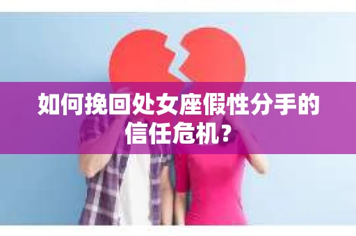 如何挽回处女座假性分手的信任危机？