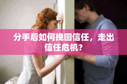 分手后如何挽回信任，走出信任危机？