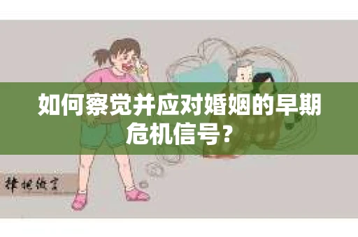 如何察觉并应对婚姻的早期危机信号？
