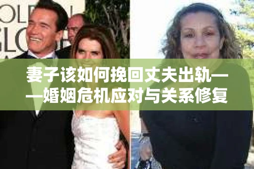 妻子该如何挽回丈夫出轨——婚姻危机应对与关系修复全攻略