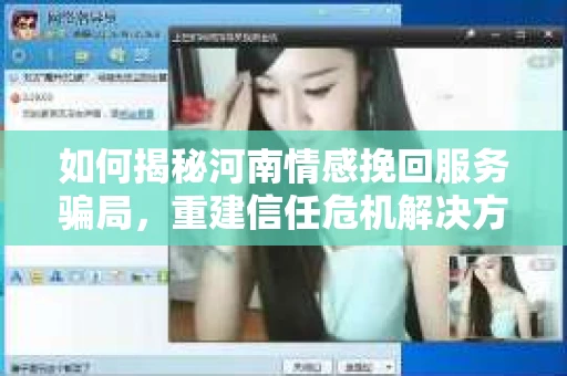 如何揭秘河南情感挽回服务骗局，重建信任危机解决方案？
