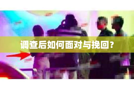 调查后如何面对与挽回？