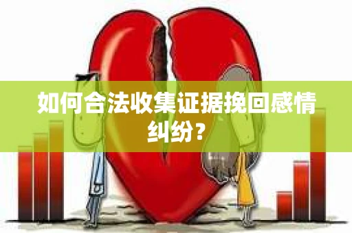 如何合法收集证据挽回感情纠纷？