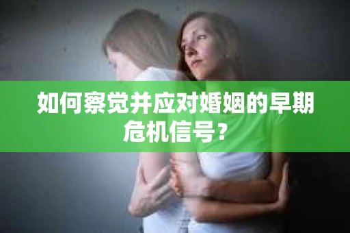 如何察觉并应对婚姻的早期危机信号？