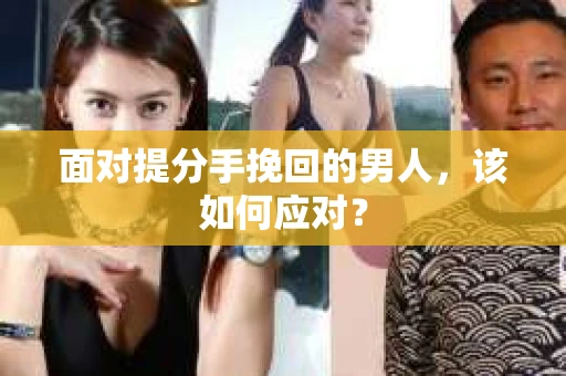 面对提分手挽回的男人，该如何应对？