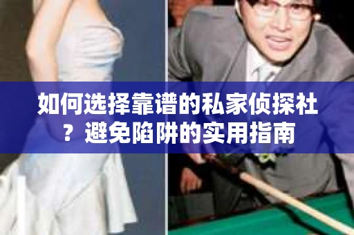 如何选择靠谱的私家侦探社？避免陷阱的实用指南