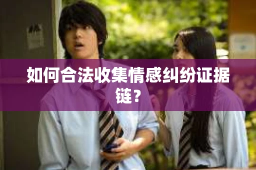 如何合法收集情感纠纷证据链？