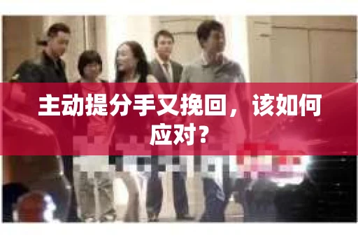 主动提分手又挽回，该如何应对？