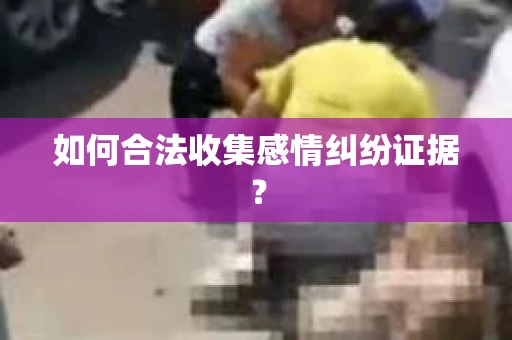 如何合法收集感情纠纷证据？