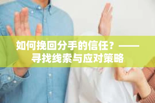 如何挽回分手的信任？——寻找线索与应对策略
